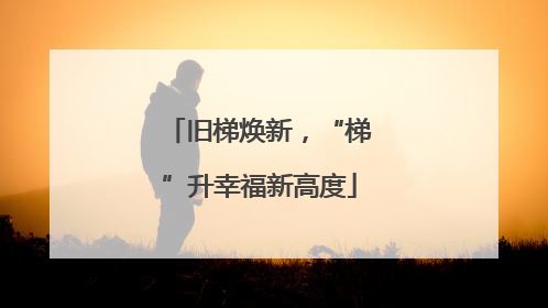 旧梯焕新，“梯”升幸福新高度