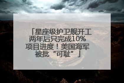 星座级护卫舰开工两年后只完成10%项目进度！美国海军被批“可耻”
