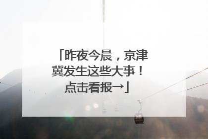 昨夜今晨，京津冀发生这些大事！点击看报→