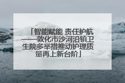 智能赋能 责任护航——敦化市沙河沿镇卫生院多举措推动护理质量再上新台阶