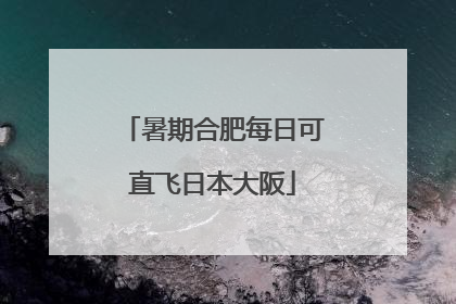 暑期合肥每日可直飞日本大阪