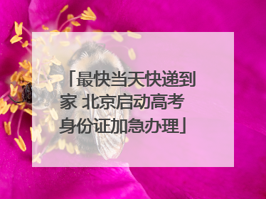 最快当天快递到家 北京启动高考身份证加急办理