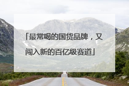 最常喝的国货品牌，又闯入新的百亿级赛道