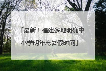最新！福建多地明确中小学明年寒暑假时间