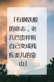 有钢铁般的意志，老兵巴贵祥将自己变成残疾妻儿的靠山