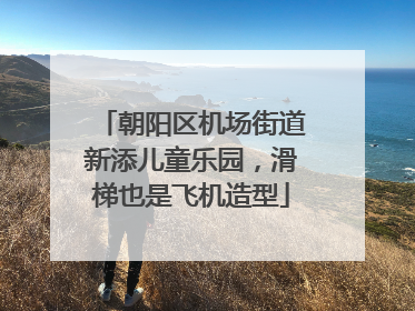 朝阳区机场街道新添儿童乐园，滑梯也是飞机造型