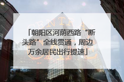 朝阳区河荫西路“断头路”全线贯通，周边万余居民出行提速