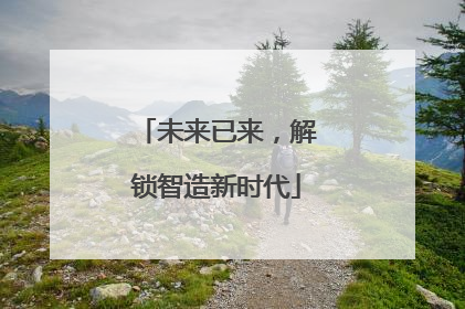 未来已来，解锁智造新时代