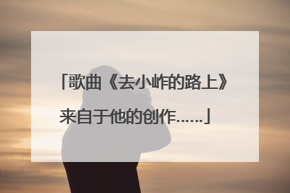 歌曲《去小岞的路上》来自于他的创作……