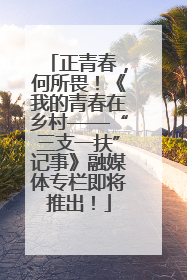 正青春，何所畏！《我的青春在乡村——“三支一扶”记事》融媒体专栏即将推出！