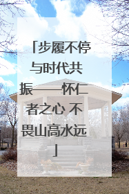 步履不停 与时代共振——怀仁者之心 不畏山高水远