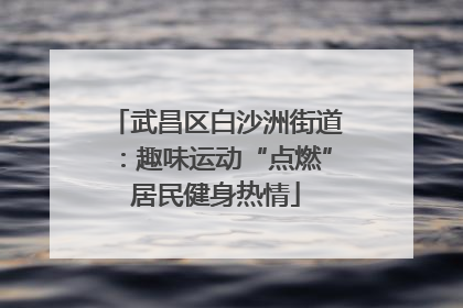 武昌区白沙洲街道：趣味运动“点燃”居民健身热情