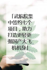 武航院集中签约七个项目，助力打造更轻更强国产大飞机机身