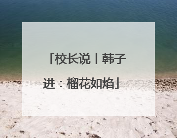 校长说丨韩子进：榴花如焰