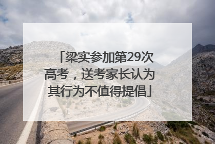 梁实参加第29次高考，送考家长认为其行为不值得提倡