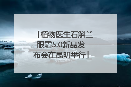 植物医生石斛兰眼霜5.0新品发布会在昆明举行