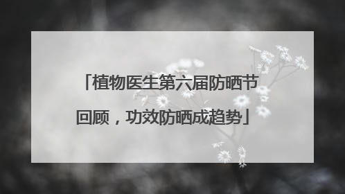 植物医生第六届防晒节回顾，功效防晒成趋势