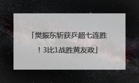 樊振东斩获乒超七连胜！3比1战胜黄友政