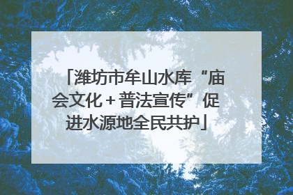 潍坊市牟山水库“庙会文化＋普法宣传”促进水源地全民共护