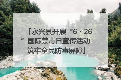 永兴县开展“6・26”国际禁毒日宣传活动 筑牢全民防毒屏障
