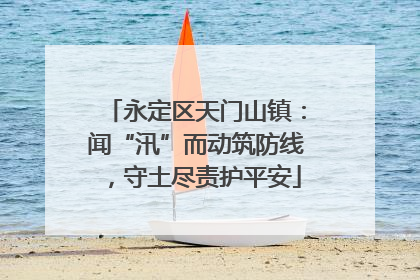 永定区天门山镇：闻“汛”而动筑防线，守土尽责护平安