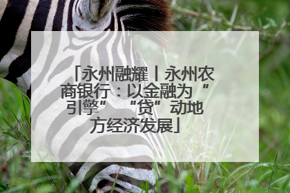 永州融耀丨永州农商银行：以金融为“引擎” “贷”动地方经济发展