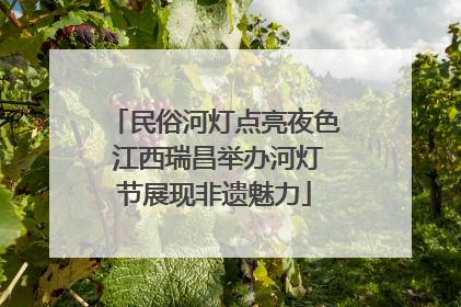 民俗河灯点亮夜色 江西瑞昌举办河灯节展现非遗魅力