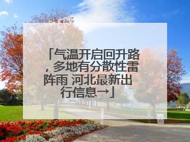 气温开启回升路，多地有分散性雷阵雨 河北最新出行信息→
