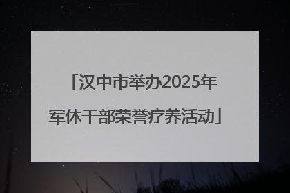 汉中市举办2025年军休干部荣誉疗养活动