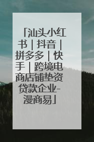 汕头小红书｜抖音｜拼多多｜快手｜跨境电商店铺垫资贷款企业-漫商易
