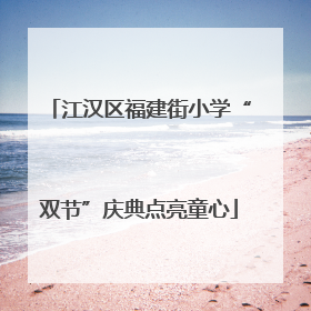 江汉区福建街小学“双节”庆典点亮童心