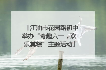 江油市花园路初中举办“奇趣六一，欢乐其粽”主题活动