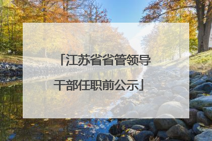 江苏省省管领导干部任职前公示