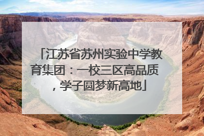 江苏省苏州实验中学教育集团：一校三区高品质，学子圆梦新高地
