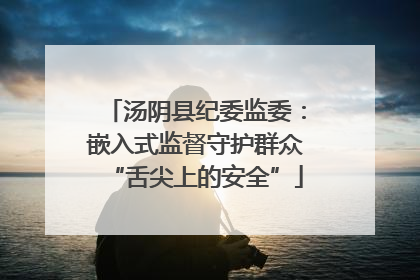 汤阴县纪委监委：嵌入式监督守护群众“舌尖上的安全”