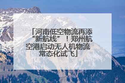 河南低空物流再添“新航线”！郑州航空港启动无人机物流常态化试飞