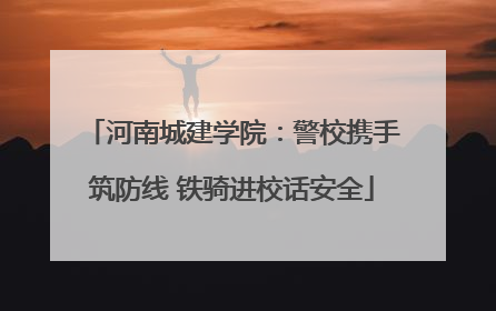 河南城建学院：警校携手筑防线 铁骑进校话安全