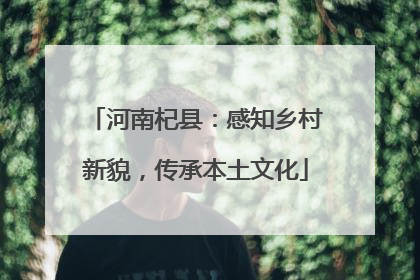 河南杞县：感知乡村新貌，传承本土文化