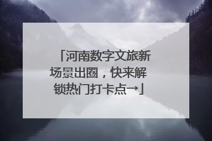 河南数字文旅新场景出圈，快来解锁热门打卡点→