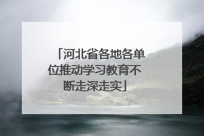 河北省各地各单位推动学习教育不断走深走实