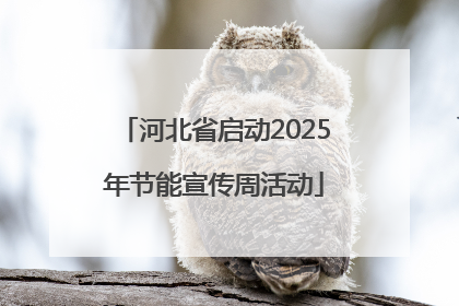 河北省启动2025年节能宣传周活动