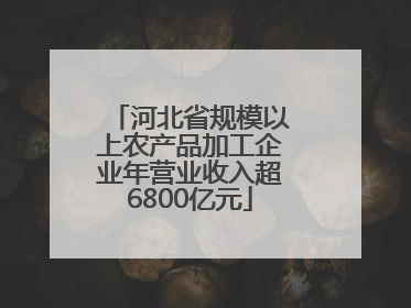 河北省规模以上农产品加工企业年营业收入超6800亿元