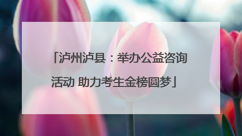 泸州泸县：举办公益咨询活动 助力考生金榜圆梦