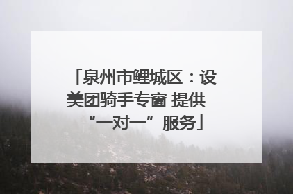 泉州市鲤城区：设美团骑手专窗 提供“一对一”服务
