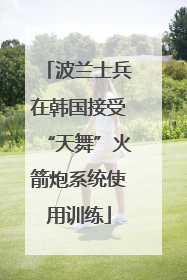 波兰士兵在韩国接受“天舞”火箭炮系统使用训练