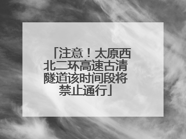 注意！太原西北二环高速古清隧道该时间段将禁止通行