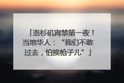洛杉矶宵禁第一夜！当地华人：“我们不敢过去，怕挨枪子儿”