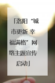 洛阳“城市更新 幸福满格”网络主题宣传启动