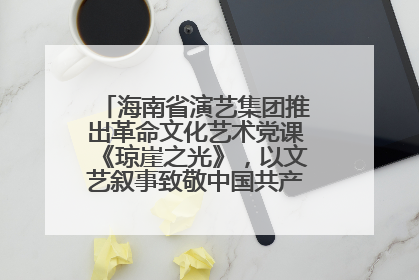 海南省演艺集团推出革命文化艺术党课《琼崖之光》，以文艺叙事致敬中国共产党成立104周年