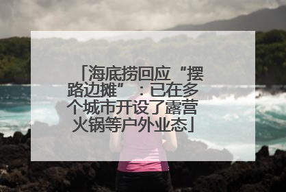 海底捞回应“摆路边摊”：已在多个城市开设了露营火锅等户外业态